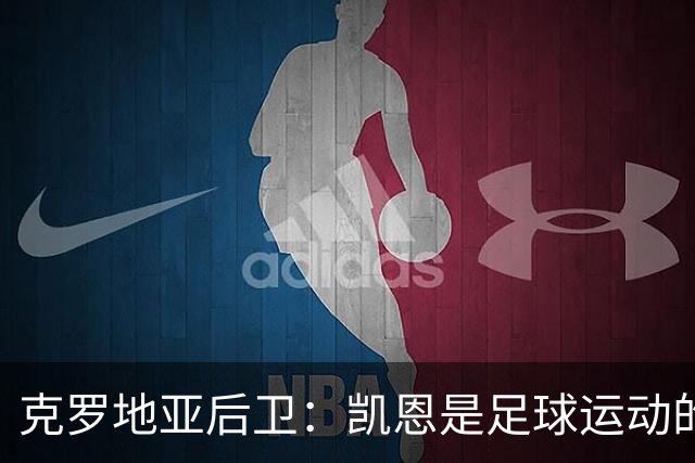 克罗地亚后卫：凯恩是足球运动的大师 我们已准备好和英格兰交手